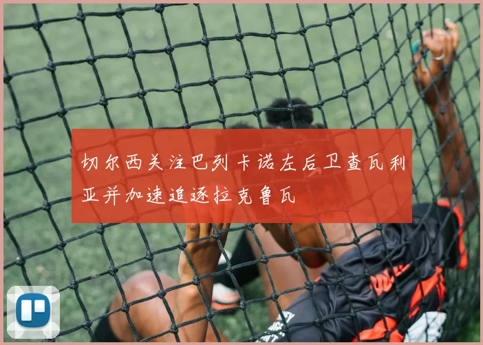切尔西关注巴列卡诺左后卫查瓦利亚并加速追逐拉克鲁瓦