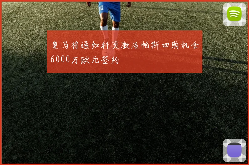 皇马将通知科莫激活帕斯回购机会6000万欧元签约
