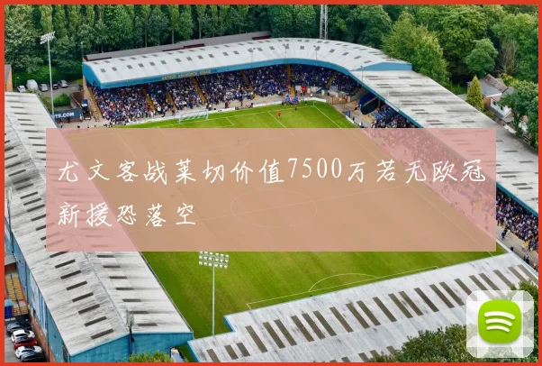 尤文客战莱切价值7500万若无欧冠新援恐落空