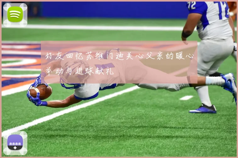 好友回忆苏维门迪关心父亲的暖心举动与进球献礼