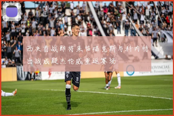 西决首战即将来临福克斯与科内特出战成疑杰伦威重返赛场