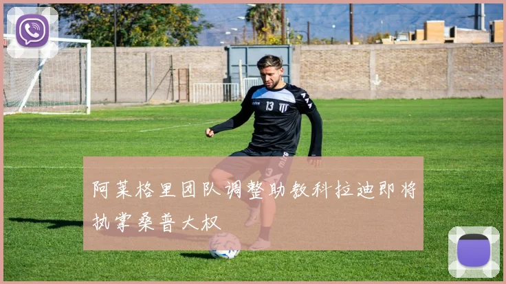 阿莱格里团队调整助教科拉迪即将执掌桑普大权