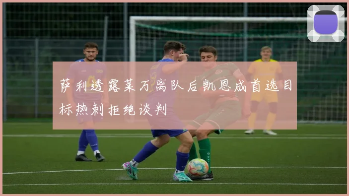 萨利透露莱万离队后凯恩成首选目标热刺拒绝谈判
