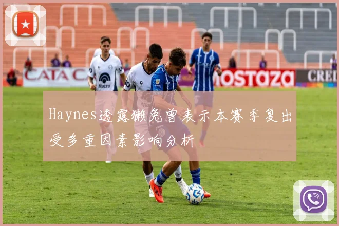 Haynes透露獭兔曾表示本赛季复出受多重因素影响分析