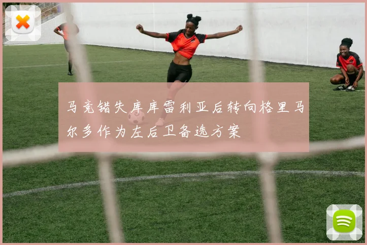 马竞错失库库雷利亚后转向格里马尔多作为左后卫备选方案