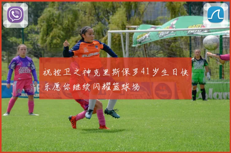 祝控卫之神克里斯保罗41岁生日快乐愿你继续闪耀篮球场